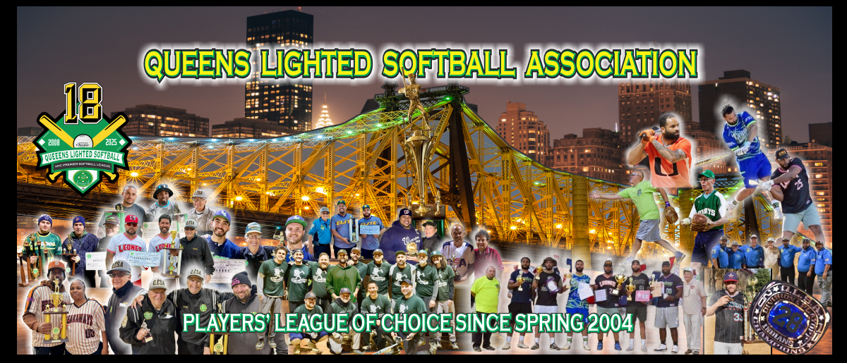 "Players' league of choice since spring 2008" QUEENS LIGHTED SOFTBALL ASSOCIATION "Players' league of choice since spring 2008" QUEENS LIGHTED SOFTBALL ASSOCIATION